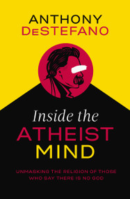 Inside the Atheist Mind (Unmasking the Religion of Those Who Say There Is No God) by Anthony DeStefano, 9780718080563