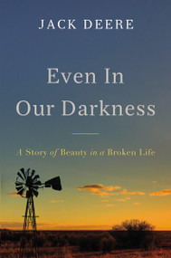 Even in Our Darkness (A Story of Beauty in a Broken Life) - 9780310538172 by Jack S. Deere, 9780310538172