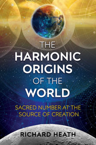 The Harmonic Origins of the World (Sacred Number at the Source of Creation) by Richard Heath, 9781620556122
