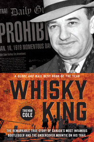 The Whisky King (The remarkable true story of Canada's most infamous bootlegger and the undercover Mountie on his trail) by Trevor Cole, 9781443442244