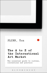 The A-Z of the International Art Market (The Essential Guide to Customs, Conventions and Practice) by Tom Flynn, 9781472936332