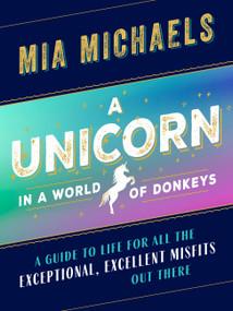 A Unicorn in a World of Donkeys (A Guide to Life for All the Exceptional, Excellent Misfits Out There) by Mia Michaels, 9781580057721