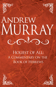 Holiest of All (A Commentary on the Book of Hebrews) by Andrew Murray, 9781629117799