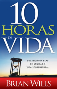 10 horas de sanidad (Una historia real de sanidad y vida sobrenatural) (Spanish Edition) by Brian Wills, 9781629117522