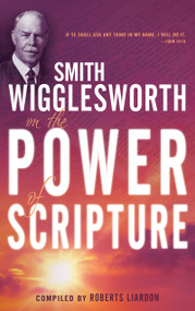 Smith Wigglesworth on the Power of Scripture by Smith Wigglesworth, Roberts Liardon, 9781603740944