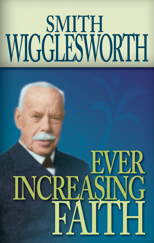 Ever Increasing Faith by Smith Wigglesworth, 9780883686331