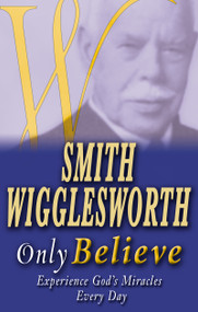 Smith Wigglesworth Only Believe by Smith Wigglesworth, 9780883689967