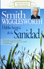 Smith Wigglesworth habla acerca de la sanidad (Spanish Edition) by Smith Wigglesworth, 9781603740210