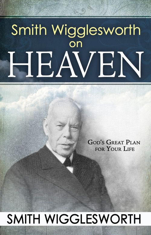 Smith Wigglesworth on Heaven by Smith Wigglesworth, 9780883689547