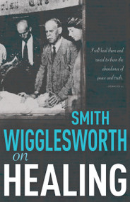 Smith Wigglesworth on Healing by Smith Wigglesworth, 9780883684269