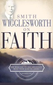 Smith Wigglesworth on Faith by Smith Wigglesworth, 9780883685310