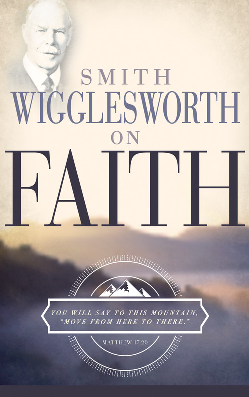 Smith Wigglesworth on Faith by Smith Wigglesworth, 9780883685310