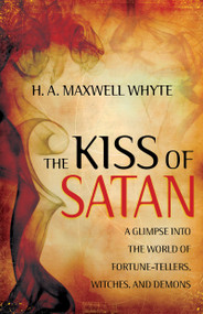 The Kiss of Satan (A Glimpse into the World of Fortune-tellers, Witches, and Demons) by H. A. Maxwell Whyte, 9781603746953