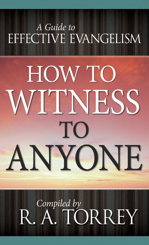 How to Witness to Anyone (A Guide to Effective Evangelism) by R.  A. Torrey, 9780883681701