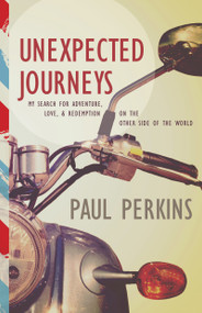 Unexpected Journeys (My Search for Adventure, Love & Redemption on the Other Side of the World) by Paul Perkins, 9781629116990