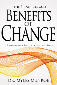 The Principles and Benefits of Change (Fulfilling Your Purpose in Unsettled Times) by Myles Munroe, 9781603741583