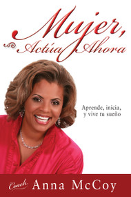 Mujer, actúa ahora (Aprende, inicia, y vive tu sueño) by Anna McCoy, 9781603740883