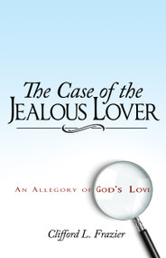 The Case of the Jealous Lover (An Allegory of God's Love) by Clifford L. Frazier, 9780883685471