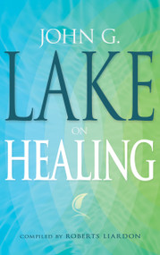 John G. Lake on Healing by John G. Lake, Roberts Liardon, 9781603741620