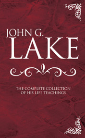 John G. Lake: The Complete Collection of His Life Teachings by John G. Lake, Roberts Liardon, 9780883685686