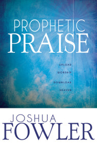 Prophetic Praise (Upload Worship, Download Heaven) by Joshua Fowler, John Eckhardt, 9781603749534