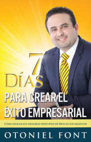 7 días para crear el éxito empresarial (Cómo aplicar los infalibles principios de Dios en los negocios) (Spanish Edition) by Otoniel Font, 9781629116426
