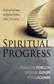 Spiritual Progress (Five Inspiring Essays by Mystical Thinkers of the 17th Century) by Francois Fenelon, Madame Jeanne Guyon, Pere Lacombe, 9781603749695
