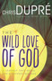 The Wild Love of God (A Journey that Heals Life's Deepest Wounds) by Chris DuPré, Mike Bickle, 9781629116747