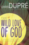 The Wild Love of God (A Journey that Heals Life's Deepest Wounds) by Chris DuPré, Mike Bickle, 9781629116747