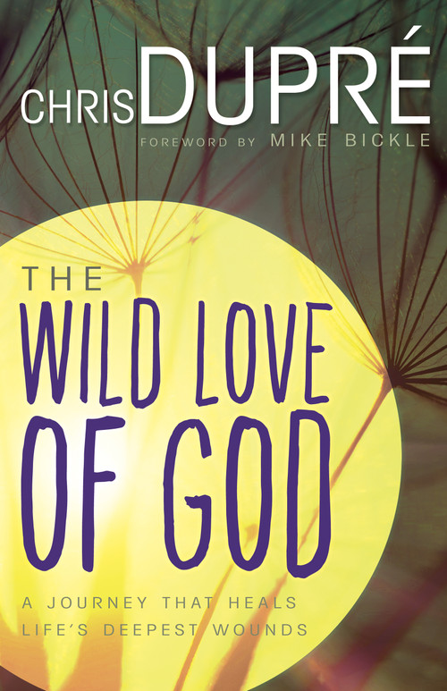 The Wild Love of God (A Journey that Heals Life's Deepest Wounds) by Chris DuPré, Mike Bickle, 9781629116747