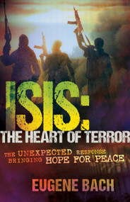 ISIS, the Heart of Terror (The Unexpected Response Bringing Hope for Peace) by Eugene Bach, 9781629113869