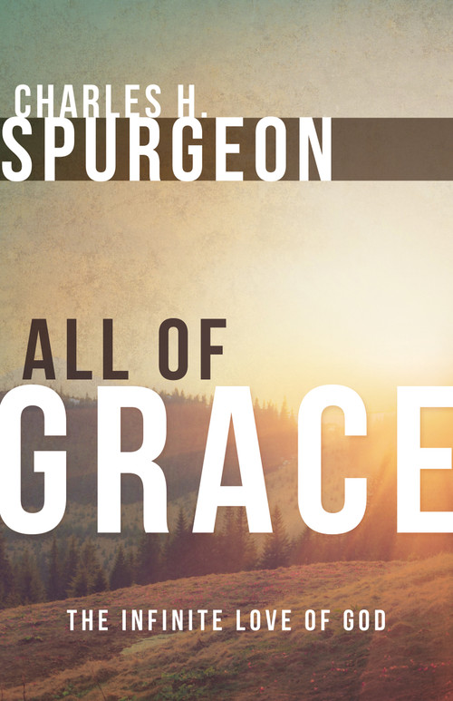 All of Grace (The Infinite Love of God) by Charles H. Spurgeon, 9780883688571
