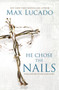 He Chose the Nails (What God Did to Win Your Heart) by Max Lucado, 9780718085070