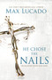 He Chose the Nails (What God Did to Win Your Heart) by Max Lucado, 9780718085070