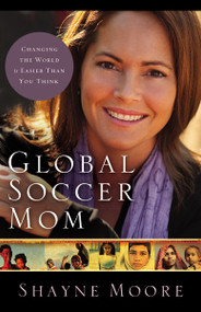 Global Soccer Mom (Changing the World Is Easier Than You Think) by Shayne Moore, 9780310325581