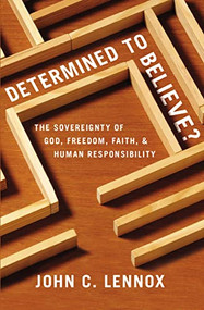 Determined to Believe? (The Sovereignty of God, Freedom, Faith, and Human Responsibility) by John C. Lennox, 9780310589808
