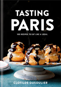 Tasting Paris (100 Recipes to Eat Like a Local: A Cookbook) by Clotilde Dusoulier, 9780451499141