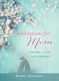 Meditations for Mom (Simple Reflections on Faith, Grace, and Motherhood) by Bonnie Sparrman, 9781944833367