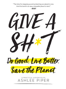 Give a Sh*t (Do Good. Live Better. Save the Planet.) by Ashlee Piper, 9780762464487