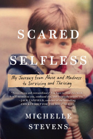 Scared Selfless (My Journey from Abuse and Madness to Surviving and Thriving) by Michelle Stevens, PhD, 9780735215351