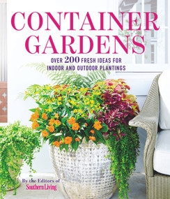 Container Gardens (Over 200 Fresh Ideas for Indoor and Outdoor Inspired Plantings) by The Editors of Southern Living, 9780848745813