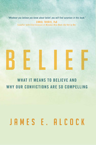 Belief (What It Means to Believe and Why Our Convictions Are So Compelling) by James E. Alcock, 9781633884038