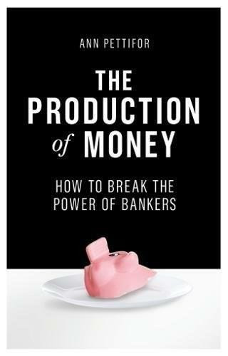 The Production of Money (How to Break the Power of Bankers) - 9781786631350 by Ann Pettifor, 9781786631350