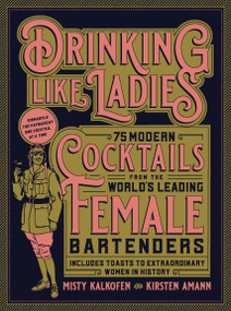 Drinking Like Ladies (75 modern cocktails from the world's leading female bartenders; Includes toasts to extraordinary women in history) by Misty Kalkofen, Kirsten Amann, 9781631594182