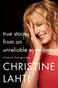 True Stories from an Unreliable Eyewitness (A Feminist Coming of Age) by Christine Lahti, 9780062663672