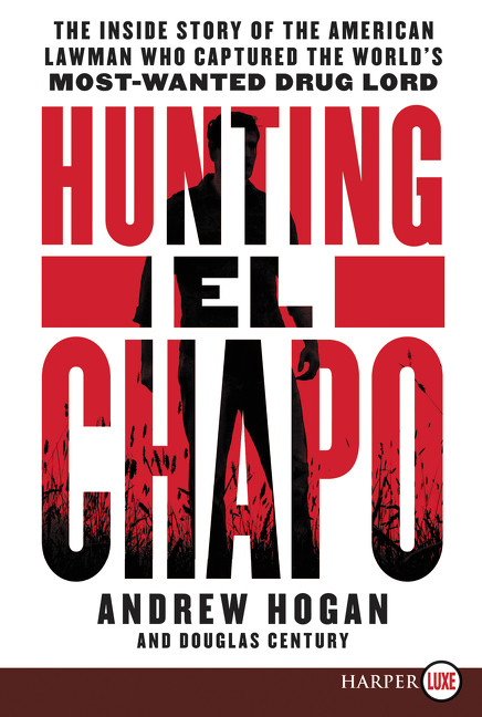 Hunting El Chapo (The Inside Story of the American Lawman Who Captured the World's Most Wanted Drug-Lord) by Andrew Hogan, Douglas Century, 9780062688149
