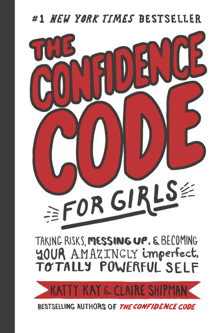 The Confidence Code for Girls (Taking Risks, Messing Up, & Becoming Your Amazingly Imperfect, Totally Powerful Self) by Katty Kay, Nan Lawson, Claire Shipman, JillEllyn Riley, 9780062796981