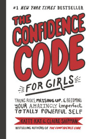 The Confidence Code for Girls (Taking Risks, Messing Up, & Becoming Your Amazingly Imperfect, Totally Powerful Self) by Katty Kay, Claire Shipman, JillEllyn Riley, Nan Lawson, 9780062796981