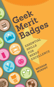 Geek Merit Badges (Essential Skills for Nerdy Excellence) by Meghan Murphy, 9781440336768