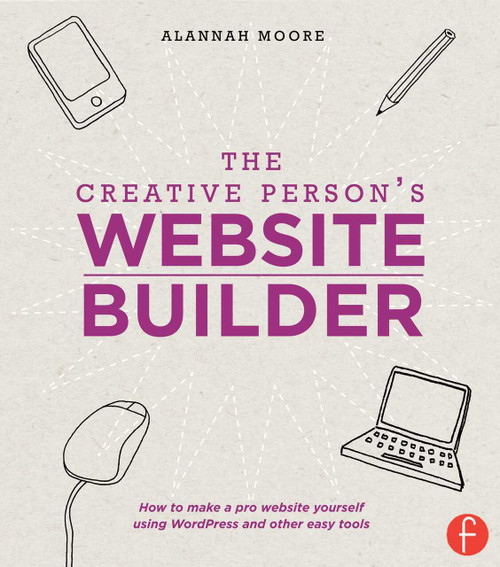 The Creative Person's Website Builder (How to Make a Pro Website Yourself Using WordPress and Other Easy Tools) by Alannah Moore, 9781440329968